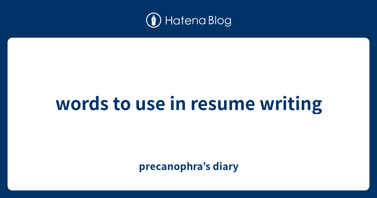 words-to-use-in-resume-writing-precanophra-s-diary