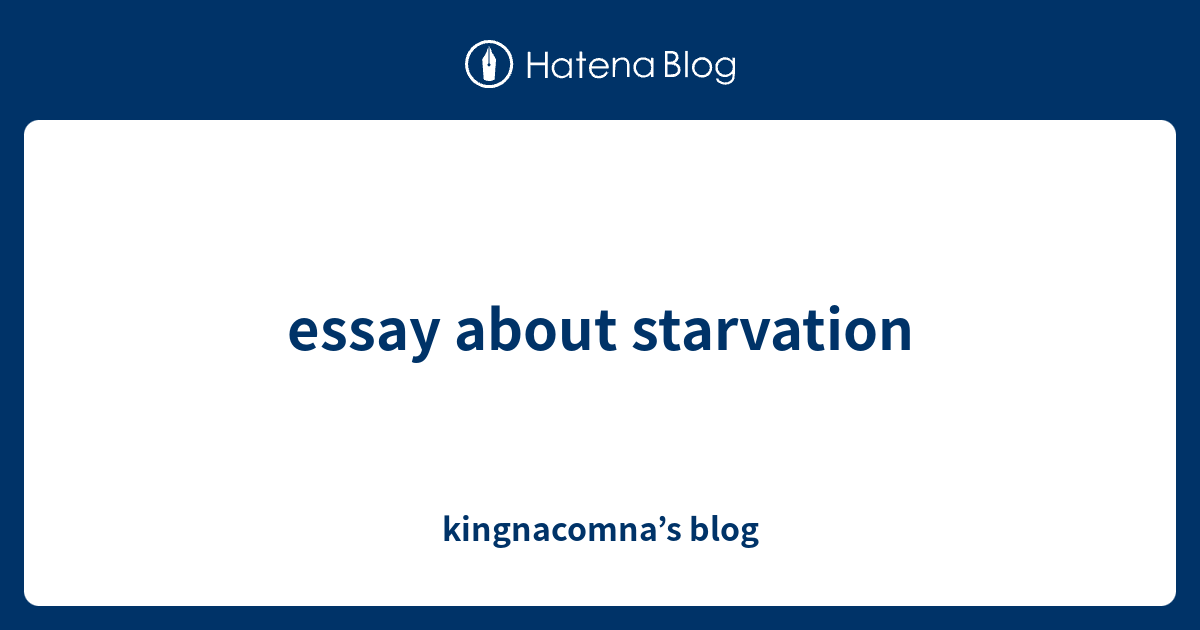 essay-about-starvation-kingnacomna-s-blog