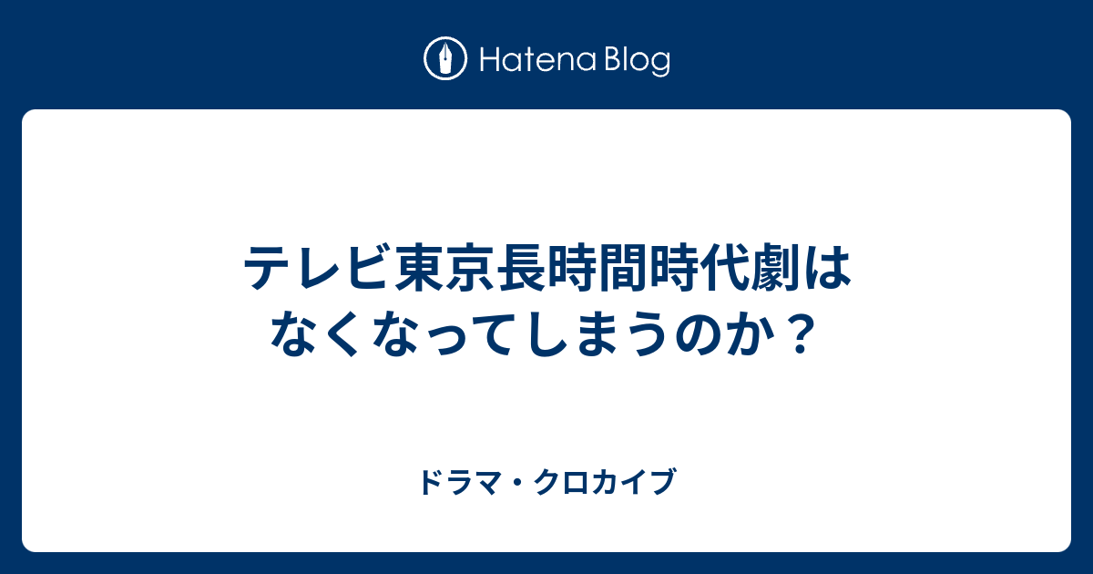 テレビ東京長時間時代劇はなくなってしまうのか ドラマ クロカイブ