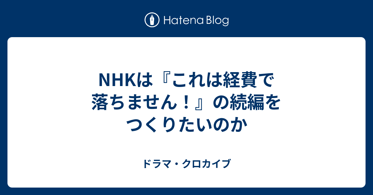 Nhkは これは経費で落ちません の続編をつくりたいのか ドラマ クロカイブ