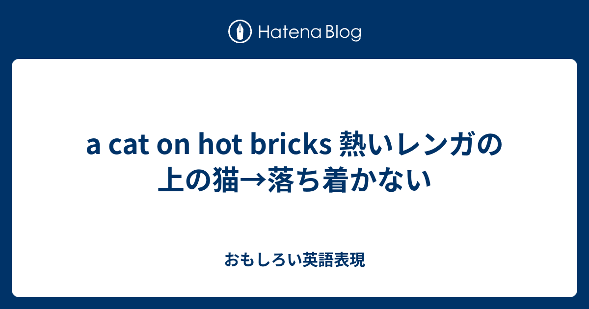 a cat on hot bricks 熱いレンガの上の猫→落ち着かない おもしろい英語表現