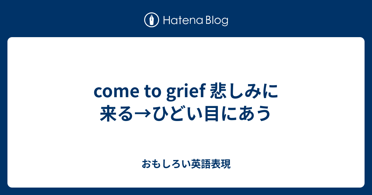 Come To Grief 悲しみに来る ひどい目にあう おもしろい英語表現