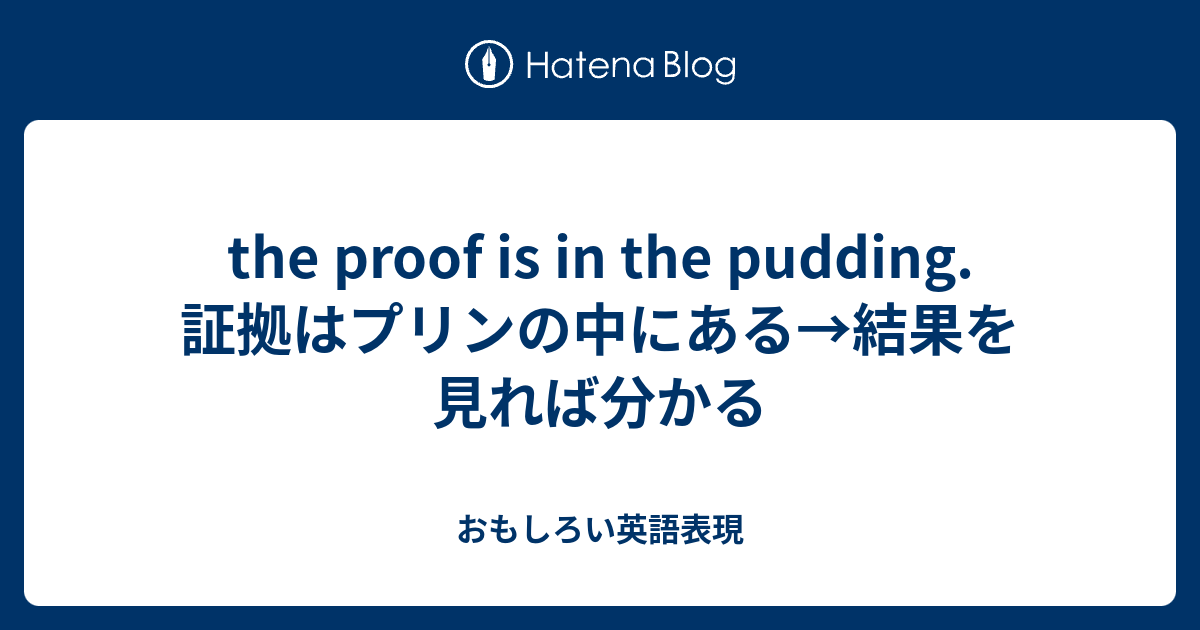 The Proof Is In The Pudding 証拠はプリンの中にある 結果を見れば分かる おもしろい英語表現