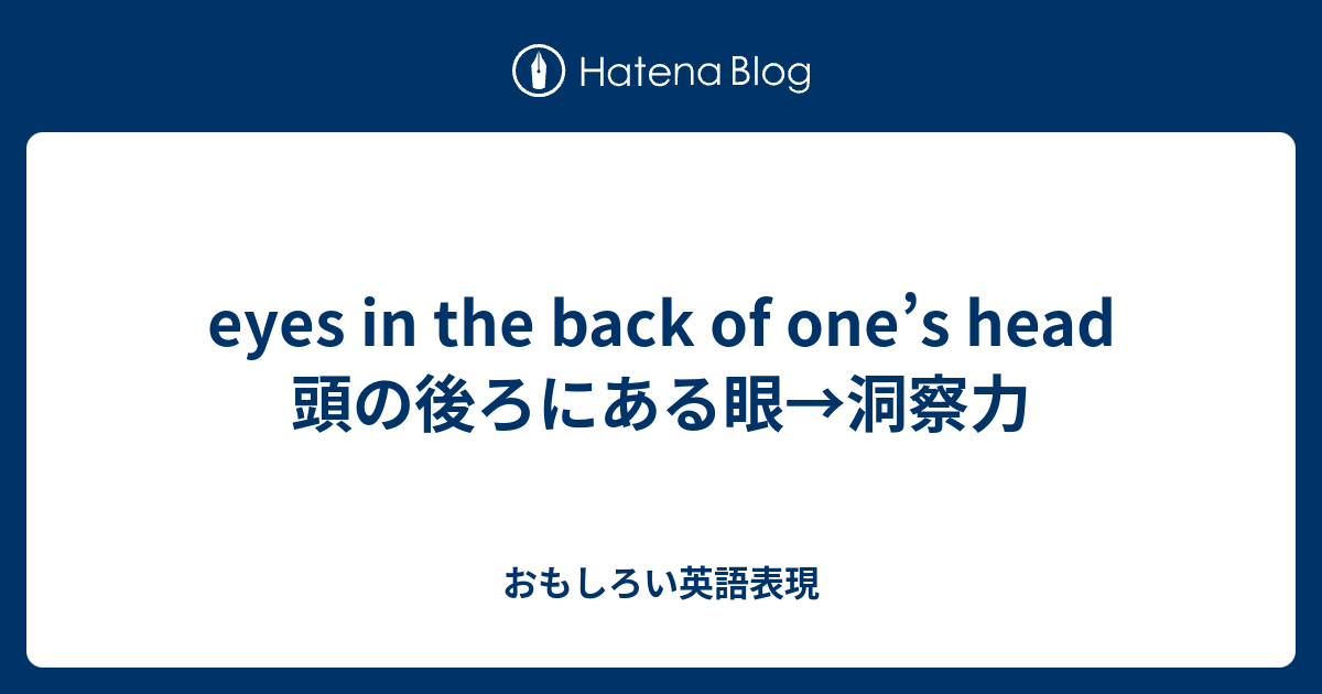 eyes in the back of one’s head 頭の後ろにある眼→洞察力 おもしろい英語表現