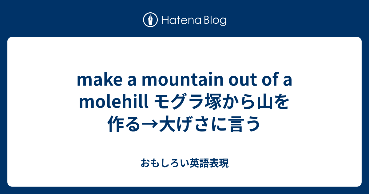 Make A Mountain Out Of A Molehill モグラ塚から山を作る 大げさに言う おもしろい英語表現