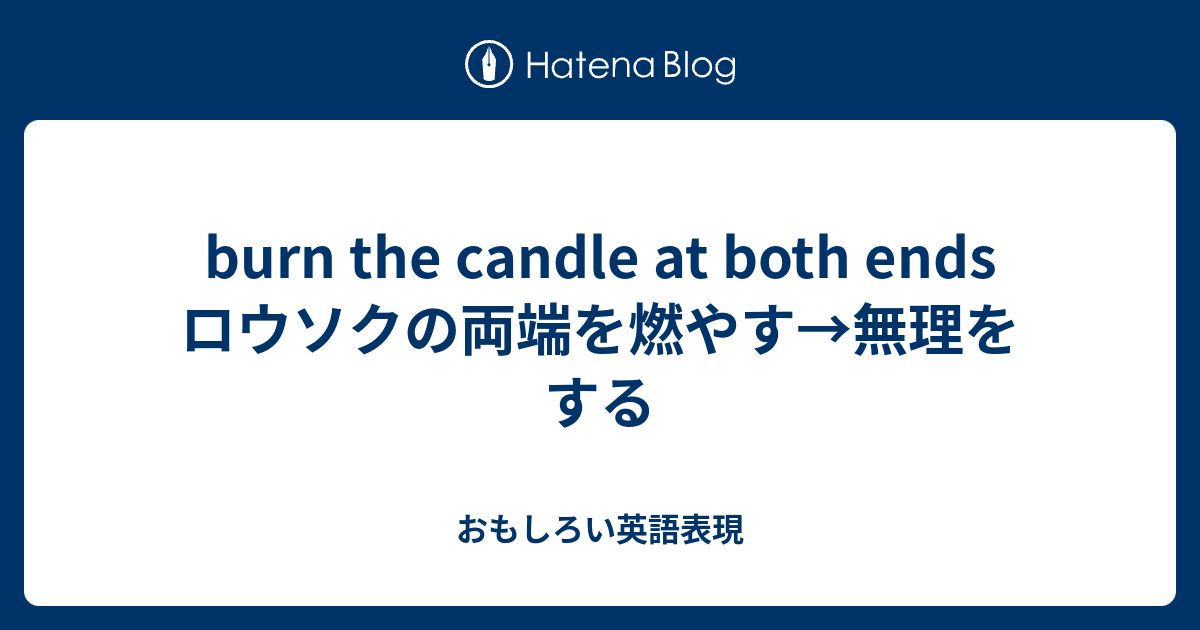 Burn The Candle At Both Ends ロウソクの両端を燃やす 無理をする おもしろい英語表現