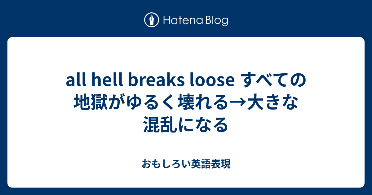 All Hell Breaks Loose すべての地獄がゆるく壊れる 大きな混乱になる おもしろい英語表現