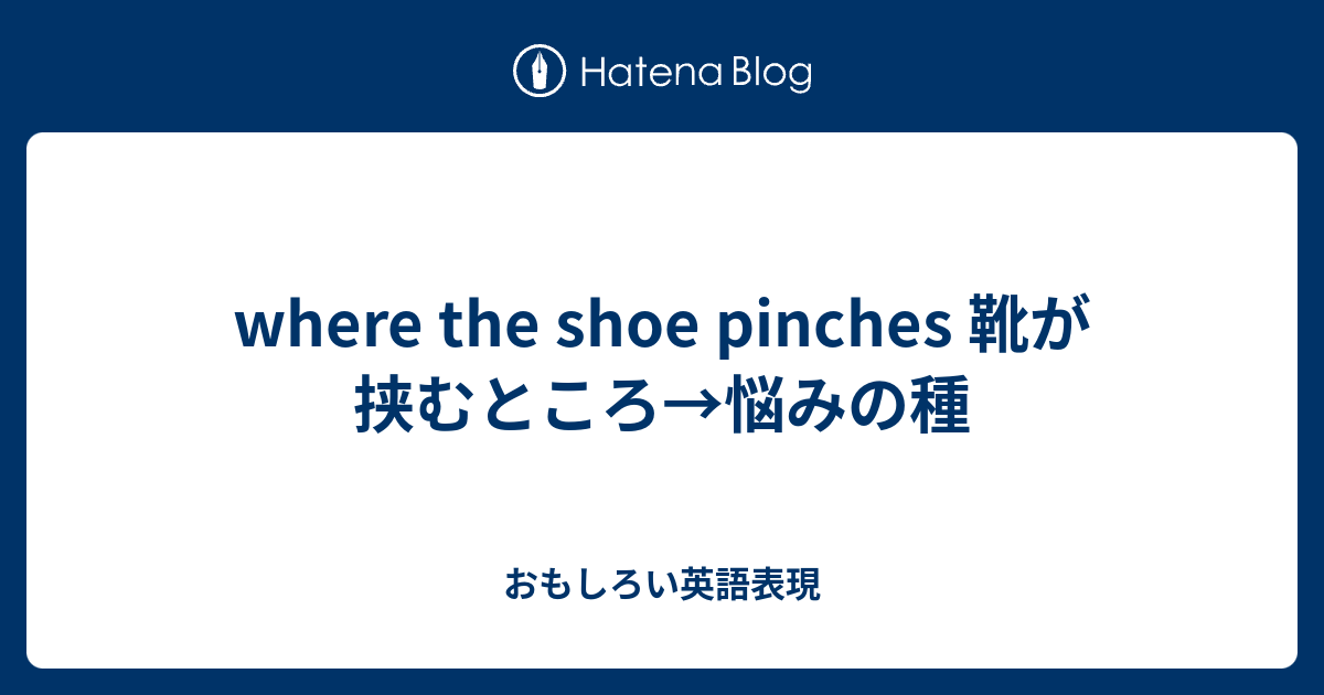 Where The Shoe Pinches 靴が挟むところ 悩みの種 おもしろい英語表現