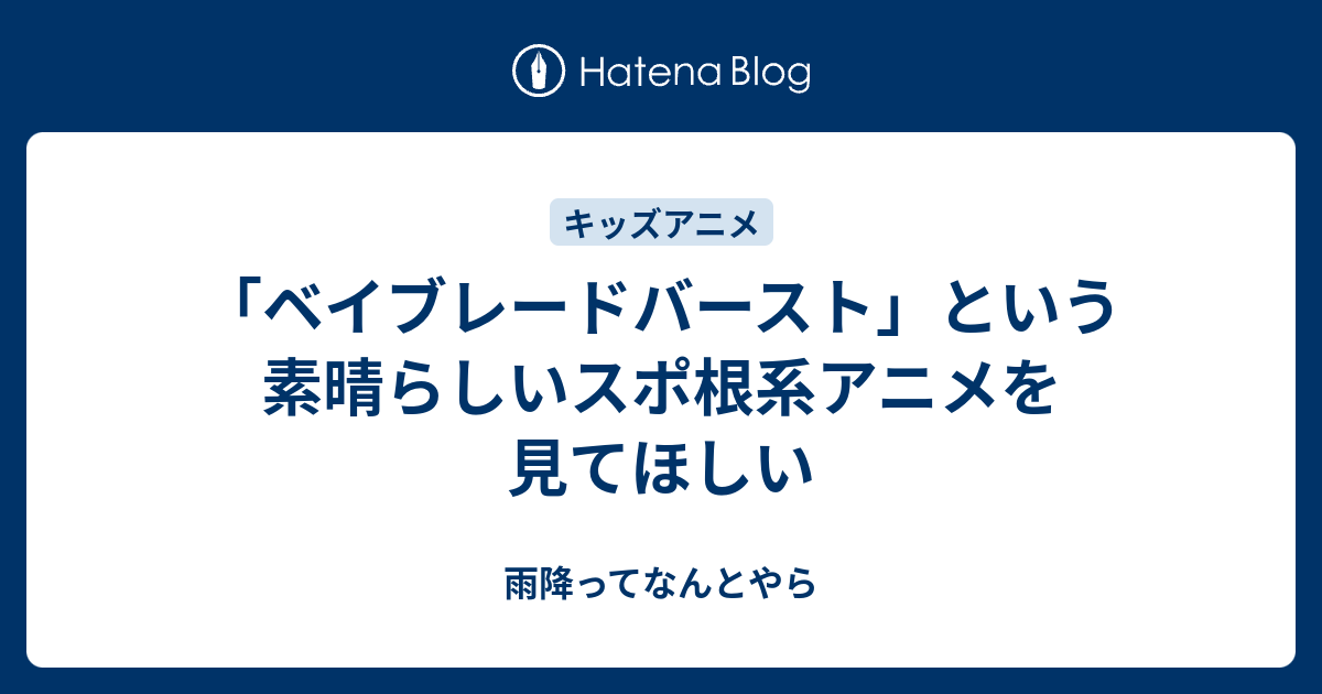 ベイブレードバースト という素晴らしいスポ根系アニメを見てほしい 雨降ってなんとやら