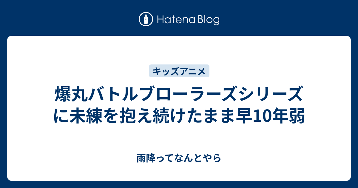 爆丸バトルブローラーズシリーズに未練を抱え続けたまま早10年弱 雨降ってなんとやら