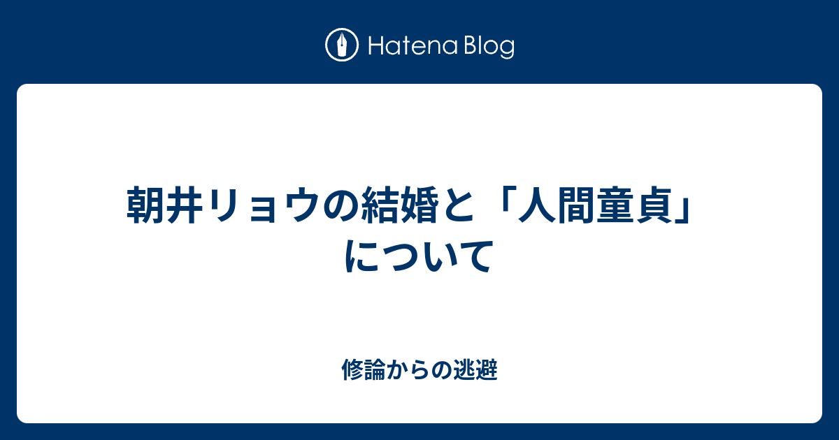 朝井リョウの結婚と 人間童貞 について 修論からの逃避