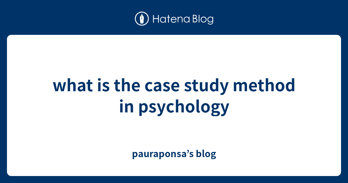 what is the case study method in psychology pauraponsa’s blog