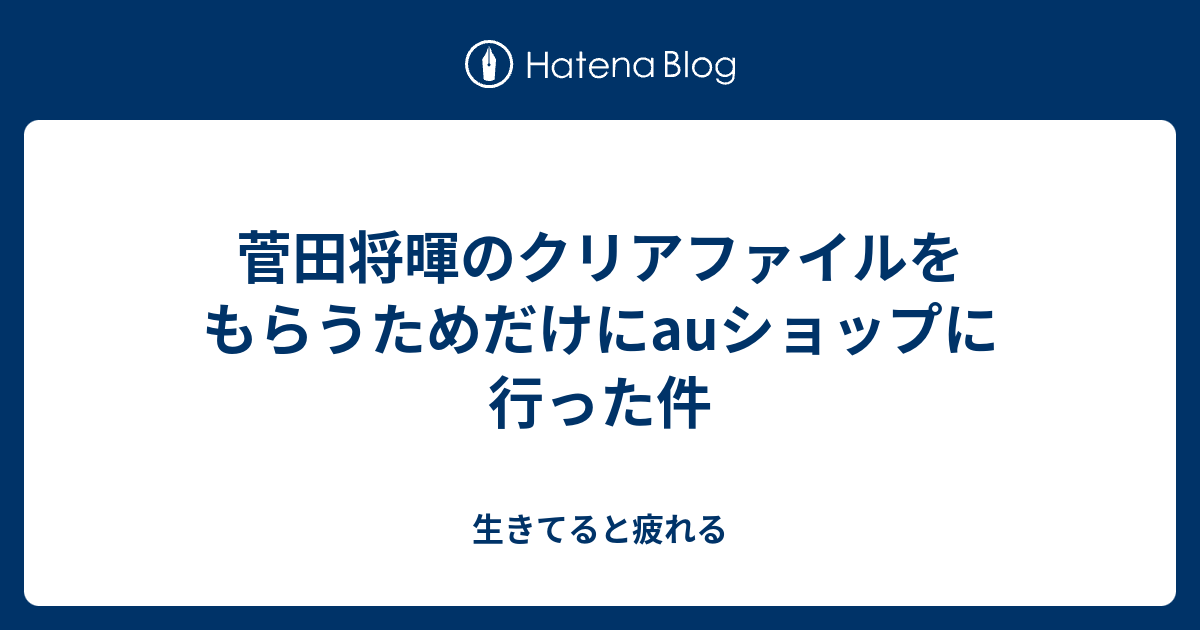 菅田将暉のクリアファイルをもらうためだけにauショップに行った件 生きてると疲れる