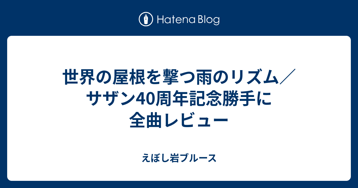 世界の屋根を撃つ雨のリズム サザン40周年記念勝手に全曲レビュー えぼし岩ブルース