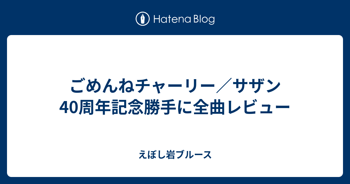 ごめんねチャーリー サザン40周年記念勝手に全曲レビュー えぼし岩ブルース