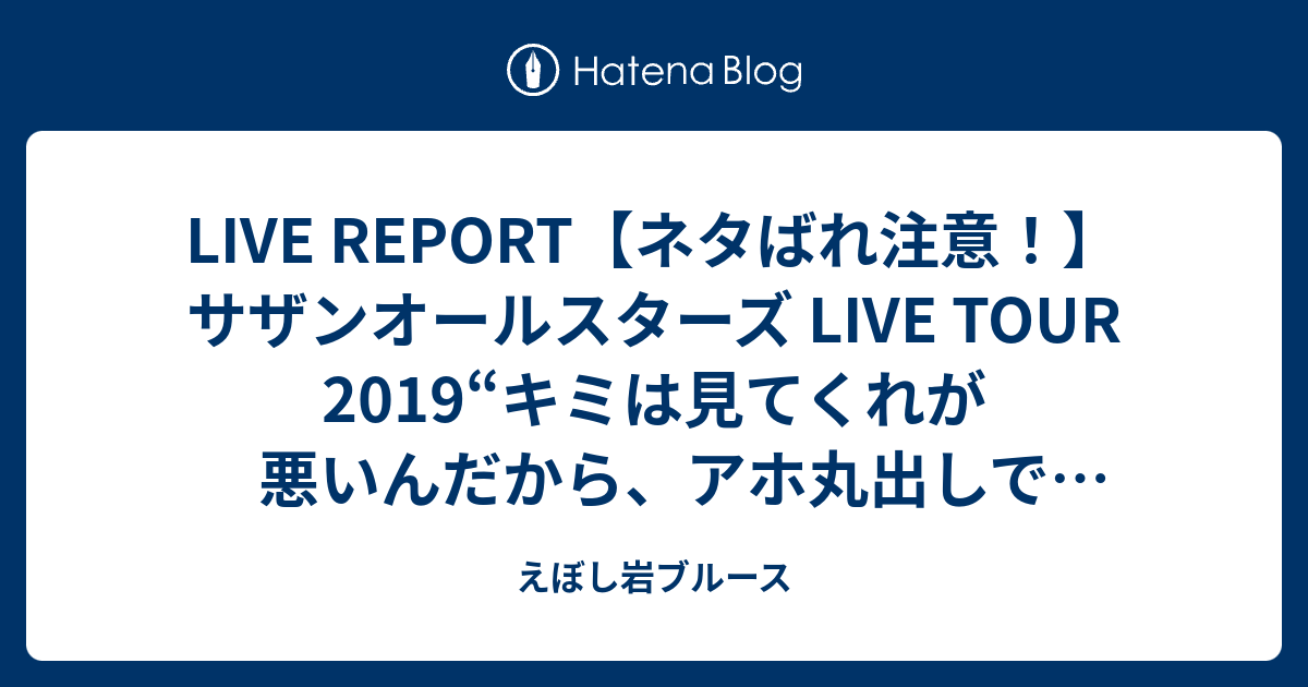 Live Report ネタばれ注意 サザンオールスターズ Live Tour 19 キミは見てくれが悪いんだから アホ丸出しでマイクを握ってろ だと ふざけるな 広島 1 えぼし岩ブルース