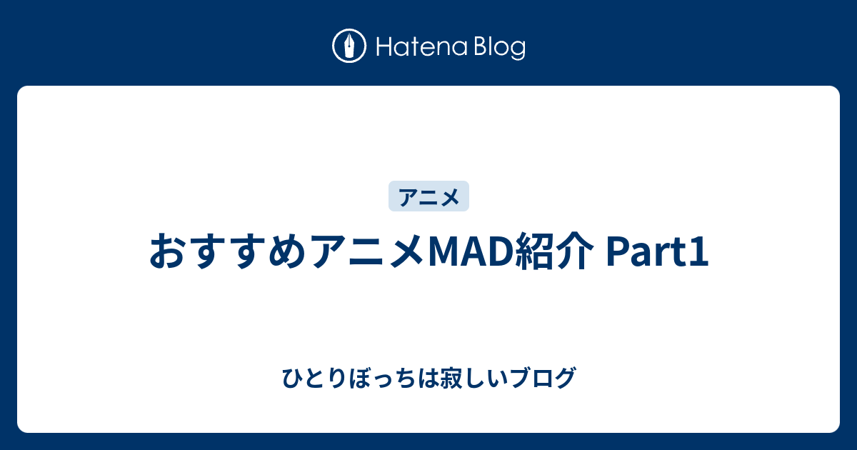 おすすめアニメmad紹介 Part1 ひとりぼっちは寂しいブログ