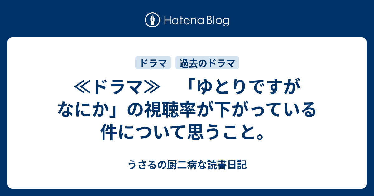 ドラマ ゆとりですがなにか の視聴率が下がっている件について思うこと うさるの厨二病な読書日記