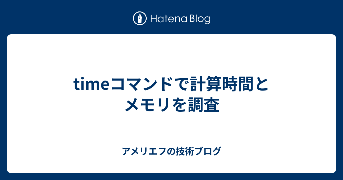 Timeコマンドで計算時間とメモリを調査 アメリエフの技術ブログ