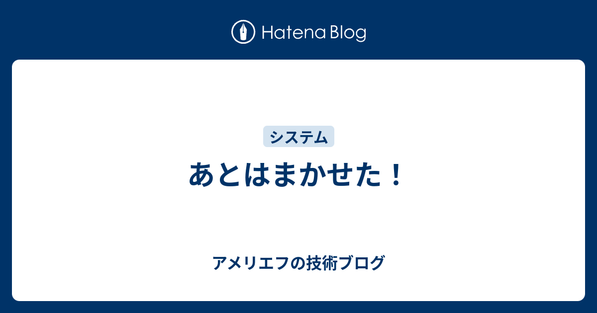 あとはまかせた アメリエフの技術ブログ