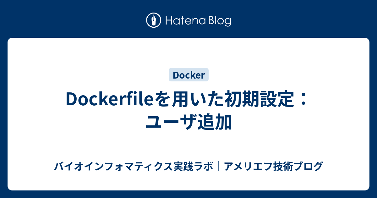 Dockerfileを用いた初期設定 ユーザ追加 アメリエフの技術ブログ