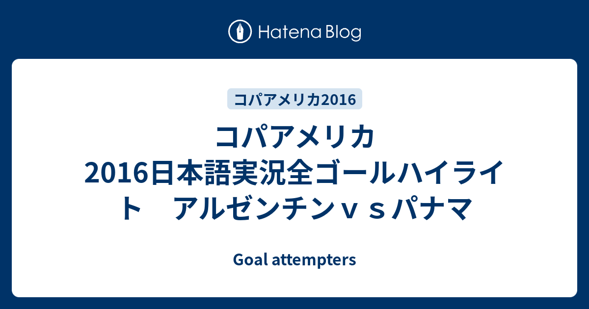 コパアメリカ16日本語実況全ゴールハイライト アルゼンチンｖｓパナマ Goal Attempters