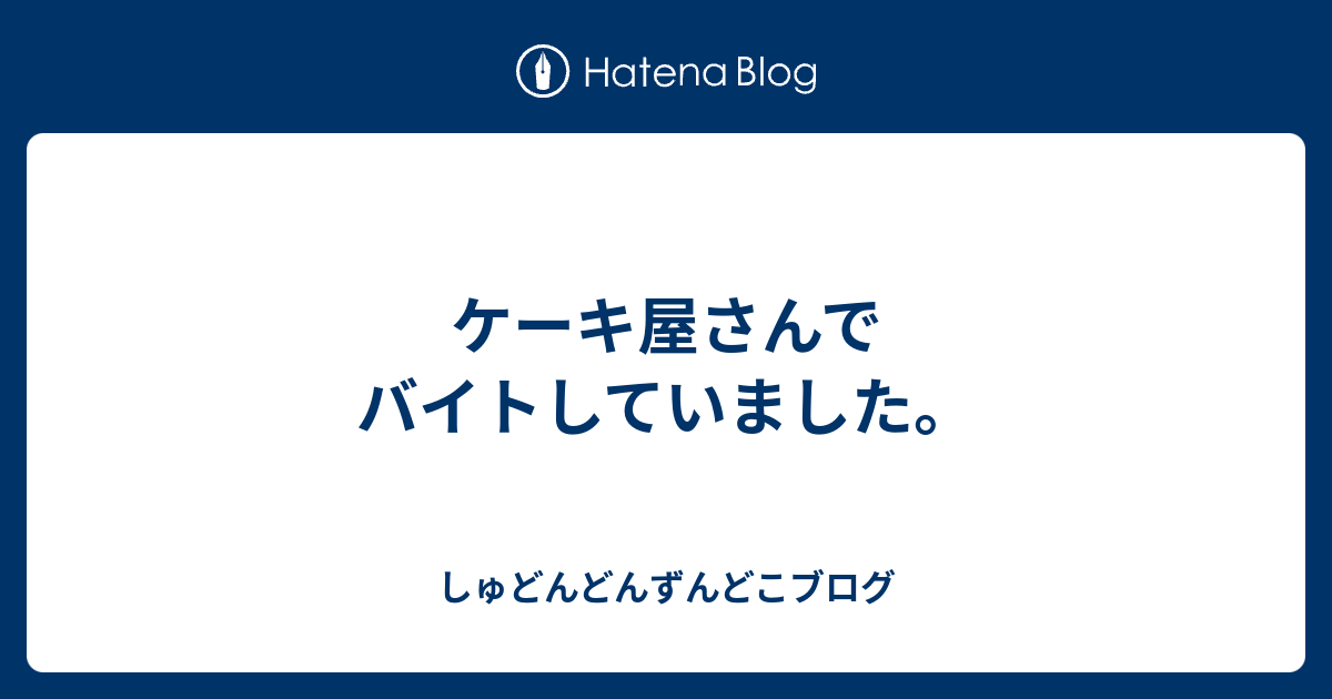 ケーキ屋さんでバイトしていました しゅどんどんずんどこブログ