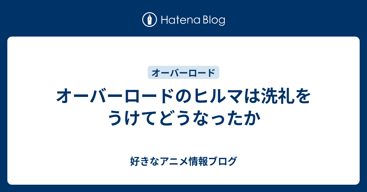 オーバーロードのヒルマは洗礼をうけてどうなったか 好きなアニメ情報ブログ