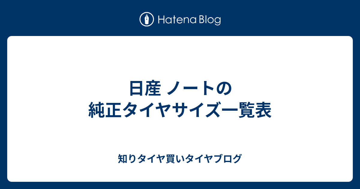 日産 ノートの純正タイヤサイズ一覧表 知りタイヤ買いタイヤブログ