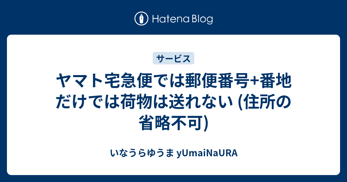 ヤマト宅急便では郵便番号 番地だけでは荷物は送れない (住所の省略不可) - いなうらゆうま yUmaiNaURA