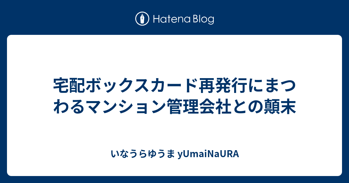 宅配ボックスカード再発行にまつわるマンション管理会社との顛末 いなうらゆうま Yumainaura