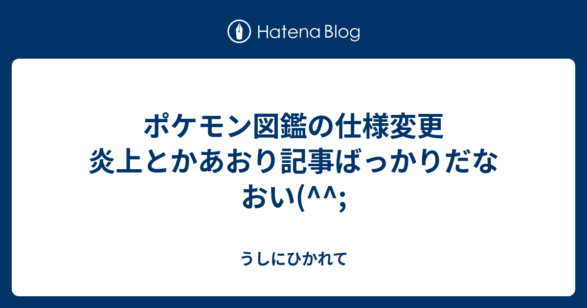 ポケモン図鑑の仕様変更 炎上とかあおり記事ばっかりだなおい うしにひかれて