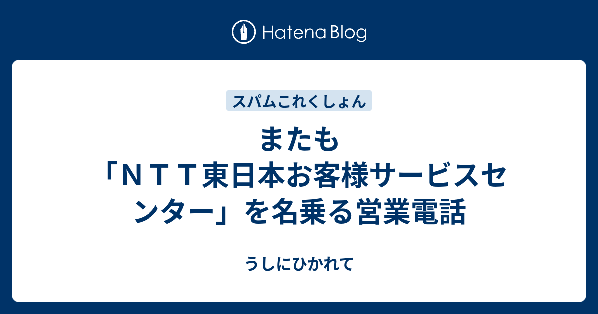 またも「NTT東日本お客様サービスセンター」を名乗る営業電話 - うしにひかれて