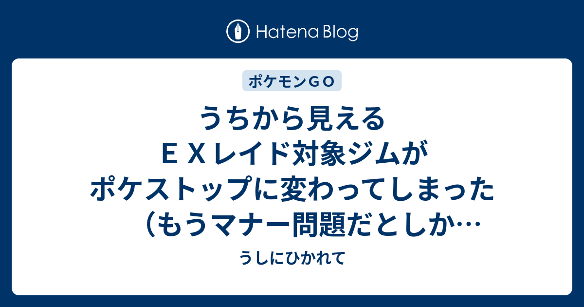 うちから見えるｅｘレイド対象ジムがポケストップに変わってしまった もうマナー問題だとしか思えん うしにひかれて