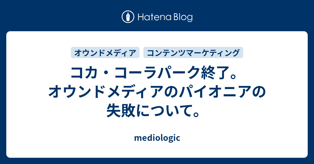 コカ コーラパーク終了 オウンドメディアのパイオニアの失敗について Mediologic