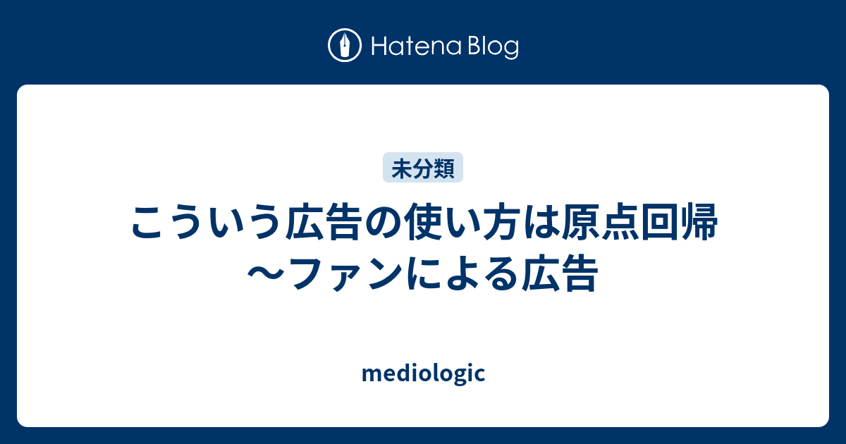 こういう広告の使い方は原点回帰 ファンによる広告 Mediologic