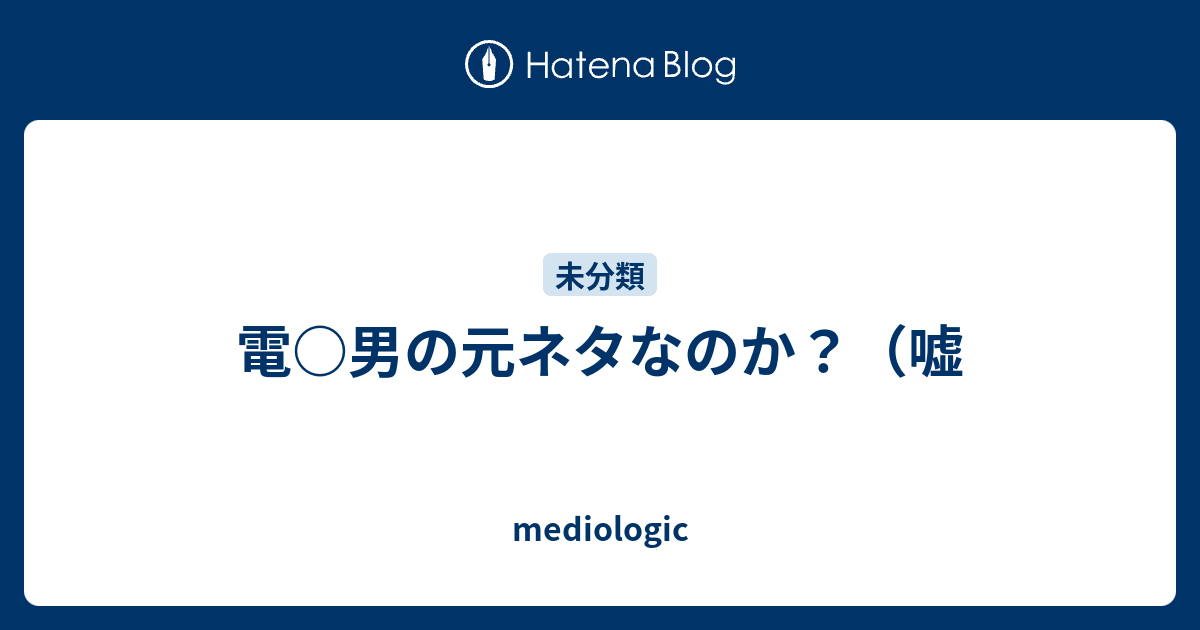 電 男の元ネタなのか 嘘 Mediologic