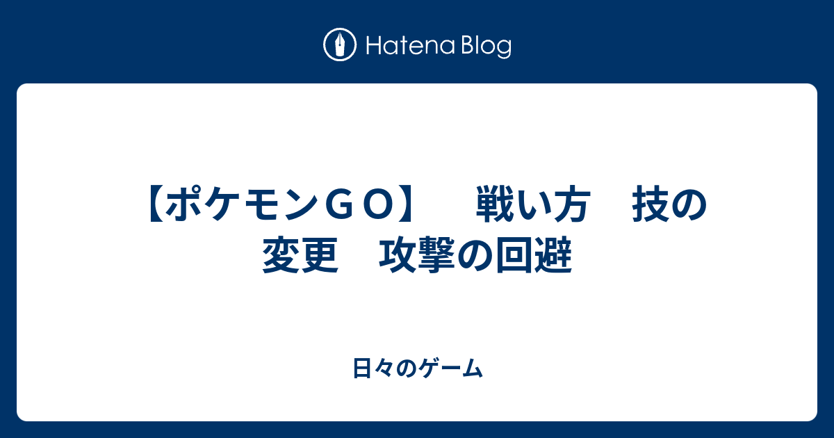 ポケモンｇｏ 戦い方 技の変更 攻撃の回避 日々のゲーム