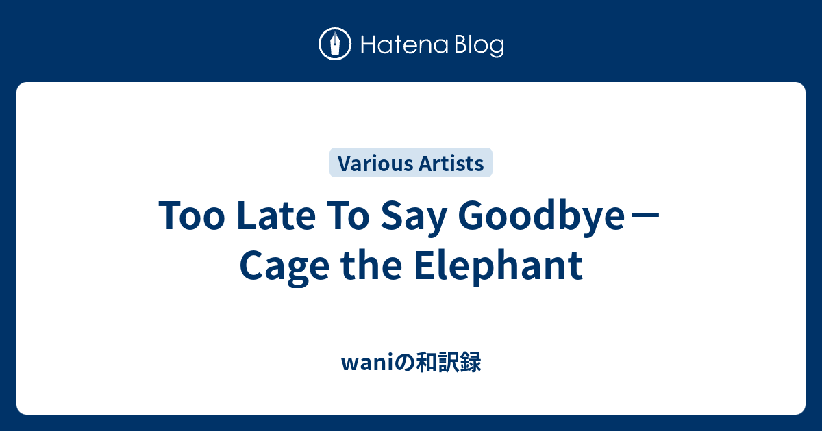 Too Late To Say Goodbye Cage The Elephant Waniの和訳録