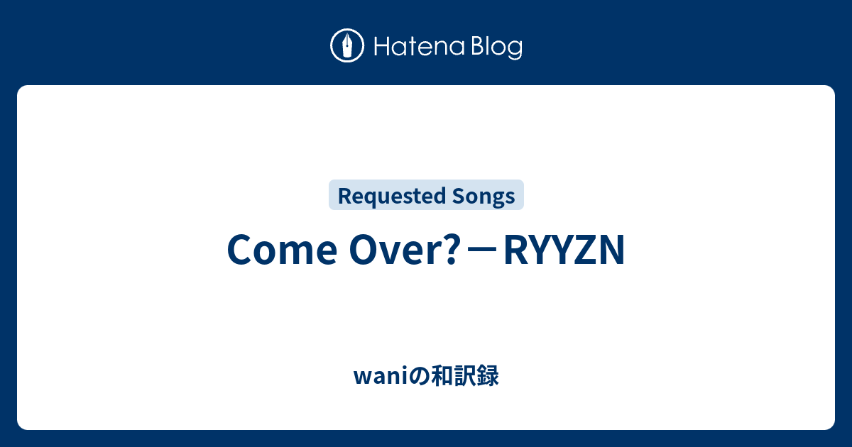 Come Over Ryyzn Waniの和訳録