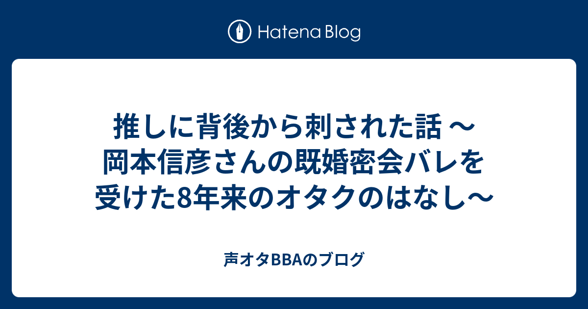 推しに背後から刺された話 岡本信彦さんの既婚密会バレを受けた8年来のオタクのはなし 声オタbbaのブログ