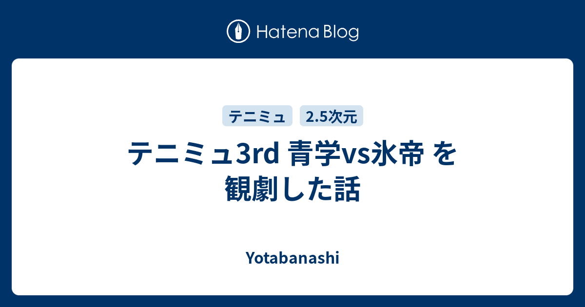 テニミュ3rd 青学vs氷帝 を観劇した話 Yotabanashi