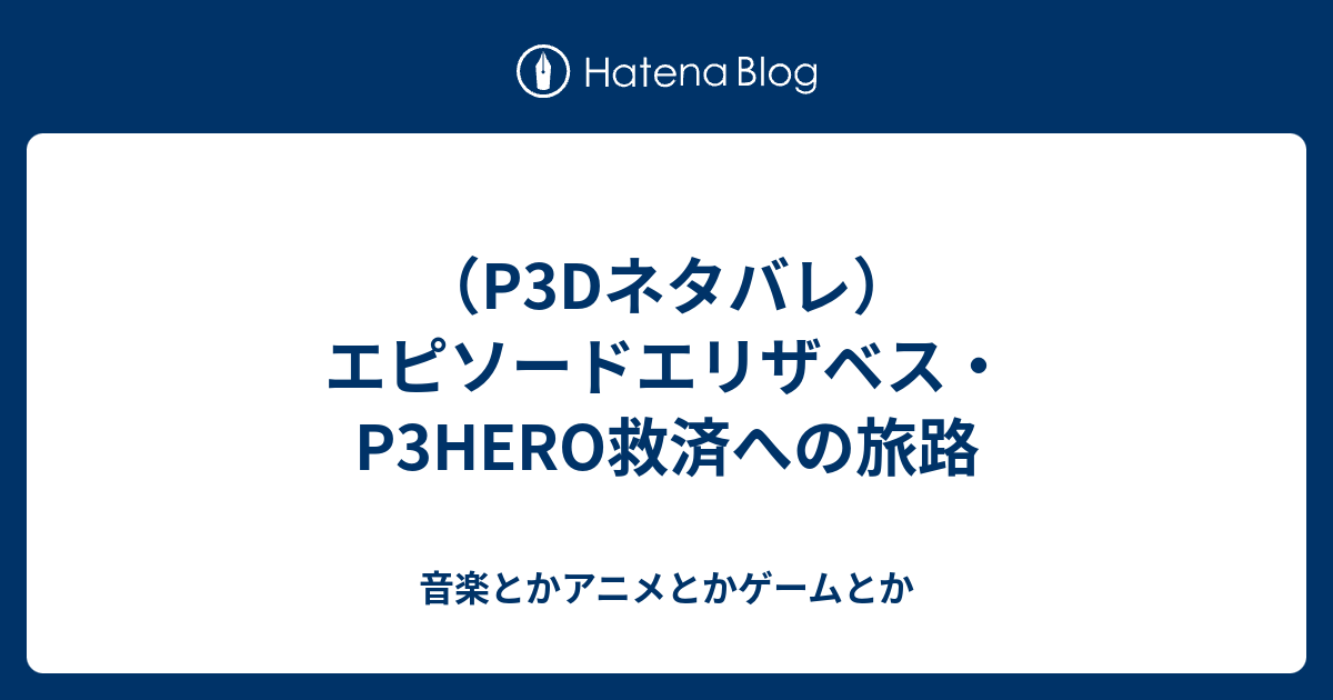 P3dネタバレ エピソードエリザベス P3hero救済への旅路 音楽とかアニメとかゲームとか