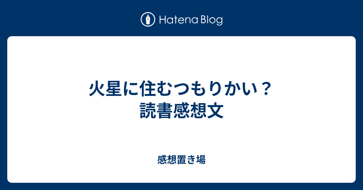 火星に住むつもりかい 読書感想文 感想置き場