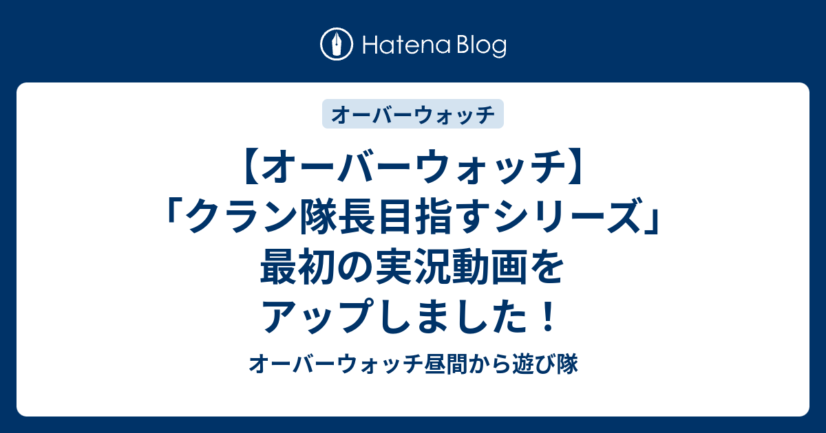 オーバーウォッチ クラン隊長目指すシリーズ 最初の実況動画をアップしました オーバーウォッチ昼間から遊び隊