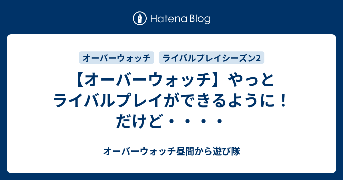 オーバーウォッチ やっとライバルプレイができるように だけど オーバーウォッチ昼間から遊び隊