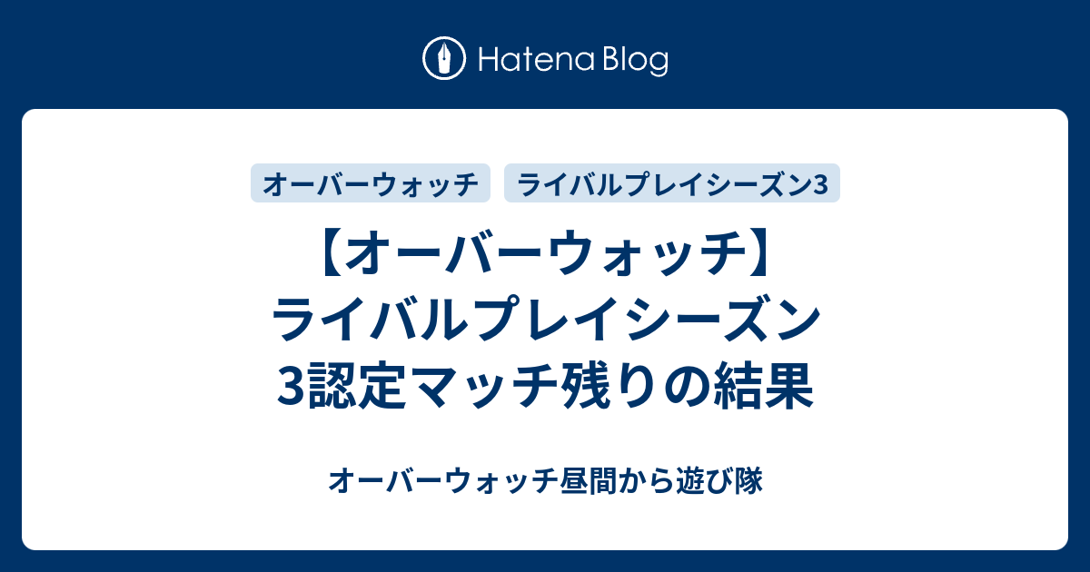 オーバーウォッチ ライバルプレイシーズン3認定マッチ残りの結果 オーバーウォッチ昼間から遊び隊