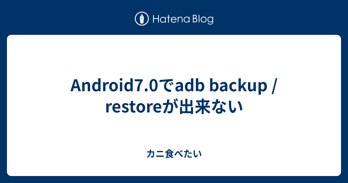 Android7 0でadb Backup Restoreが出来ない カニ食べたい