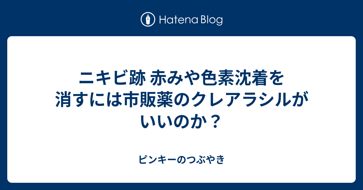 ニキビ跡 赤みや色素沈着を消すには市販薬のクレアラシルがいいのか ピンキーのつぶやき