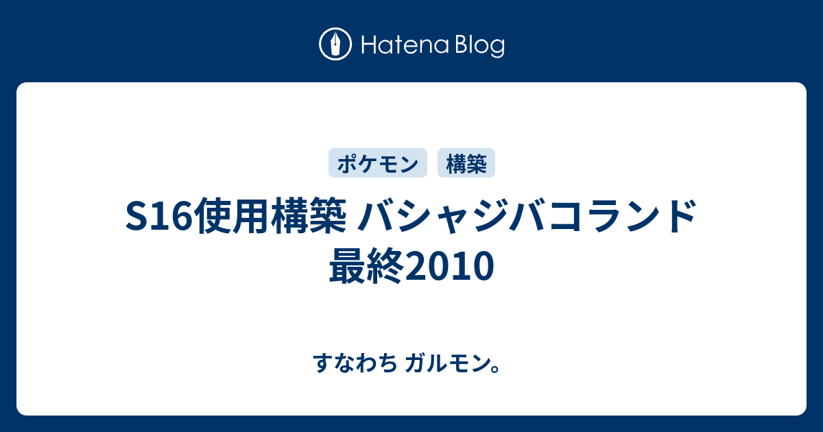 S16使用構築 バシャジバコランド 最終10 すなわち ガルモン